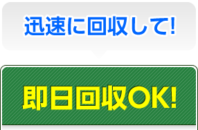 迅速に回収して！即日回収OK！