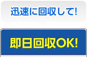 迅速に回収して！即日回収OK！