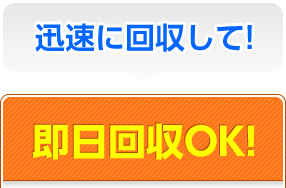 迅速に回収して！即日回収OK！