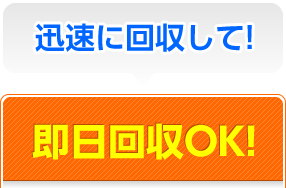 迅速に回収して！即日回収OK！