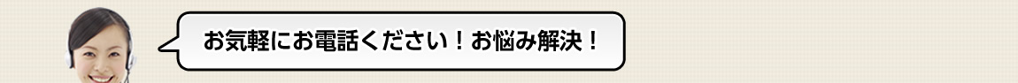 お気軽にお電話ください！お悩み解決！