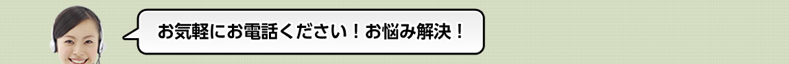 お気軽にお電話ください！お悩み解決！