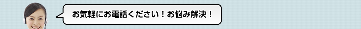 お気軽にお電話ください！お悩み解決！