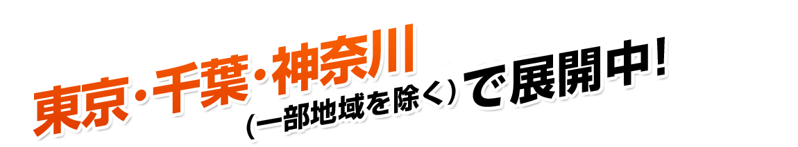 東京･千葉･神奈川･埼玉(一部地域を除く)で展開中!