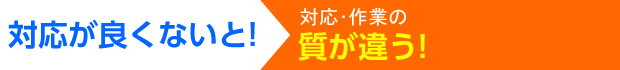 対応･作業の質が違う!